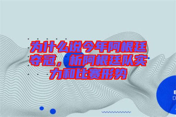 為什么說今年阿根廷奪冠，析阿根廷隊(duì)實(shí)力和比賽形勢