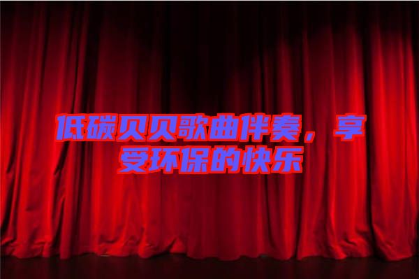 低碳貝貝歌曲伴奏，享受環(huán)保的快樂