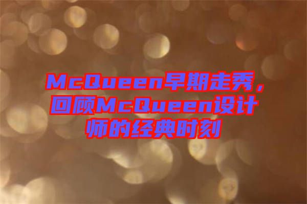 McQueen早期走秀，回顧McQueen設(shè)計(jì)師的經(jīng)典時(shí)刻
