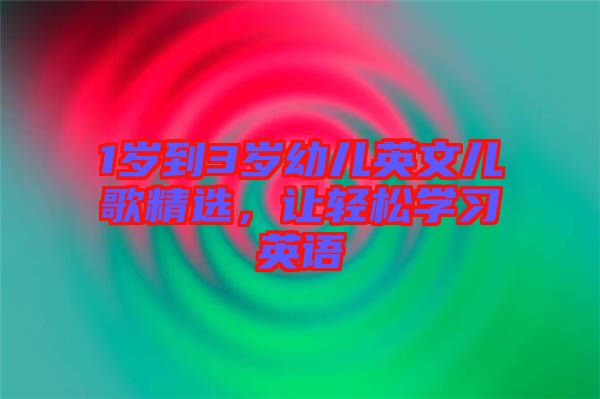 1歲到3歲幼兒英文兒歌精選，讓輕松學(xué)習(xí)英語(yǔ)