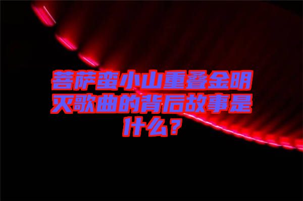 菩薩蠻小山重疊金明滅歌曲的背后故事是什么？
