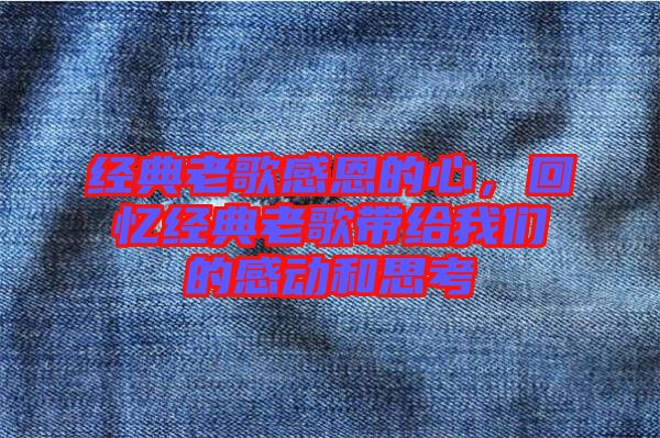 經(jīng)典老歌感恩的心，回憶經(jīng)典老歌帶給我們的感動和思考