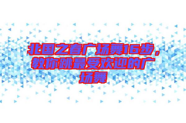 北國之春廣場舞16步，教你跳最受歡迎的廣場舞