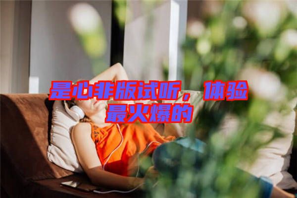 是心非版試聽，體驗最火爆的