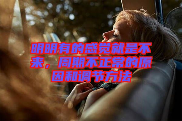 明明有的感覺(jué)就是不來(lái)，周期不正常的原因和調(diào)節(jié)方法