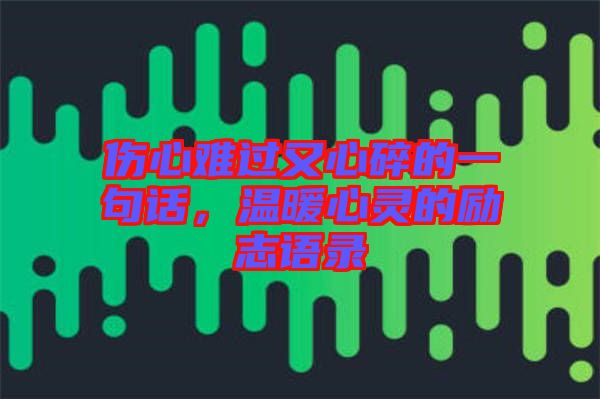 傷心難過(guò)又心碎的一句話，溫暖心靈的勵(lì)志語(yǔ)錄
