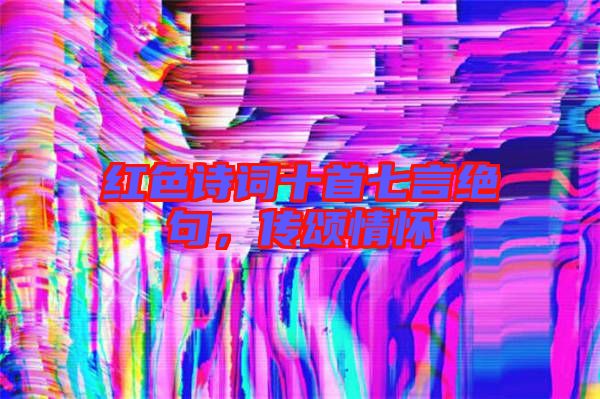 紅色詩詞十首七言絕句，傳頌情懷