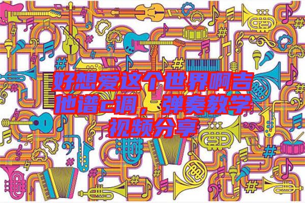 好想愛(ài)這個(gè)世界啊吉他譜c調(diào)，彈奏教學(xué)視頻分享