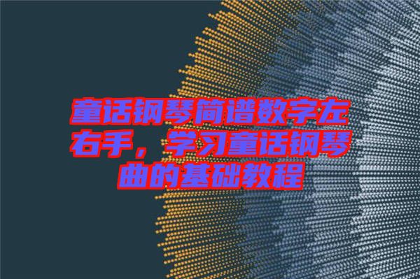 童話鋼琴簡譜數(shù)字左右手，學(xué)習(xí)童話鋼琴曲的基礎(chǔ)教程