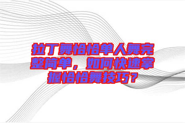 拉丁舞恰恰單人舞完整簡單，如何快速掌握恰恰舞技巧？
