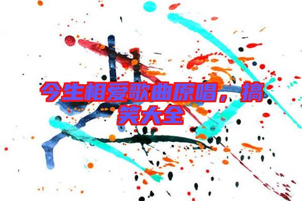 今生相愛歌曲原唱，搞笑大全