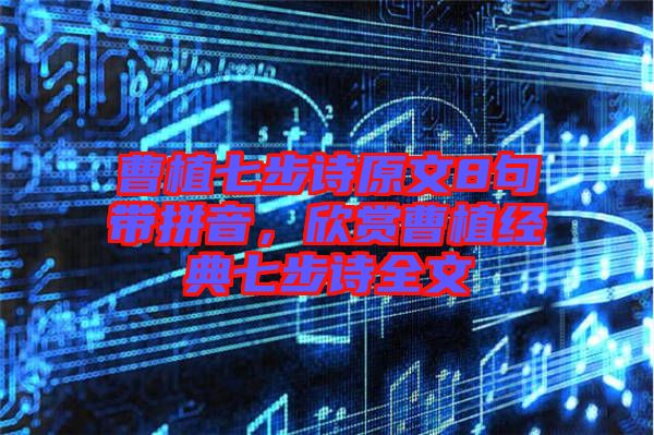 曹植七步詩原文8句帶拼音，欣賞曹植經典七步詩全文