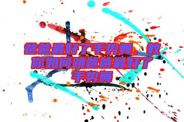 爸爸最好了手勢舞，教你如何跳爸爸最好了手勢舞