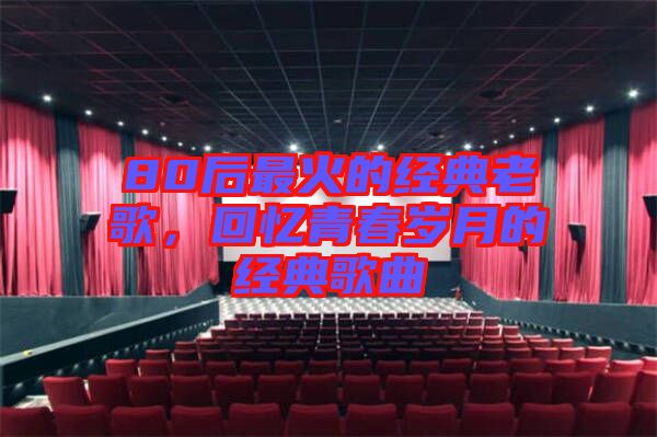 80后最火的經典老歌，回憶青春歲月的經典歌曲