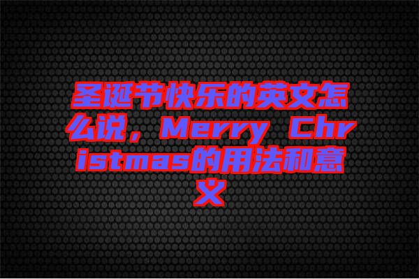 圣誕節(jié)快樂的英文怎么說，Merry Christmas的用法和意義