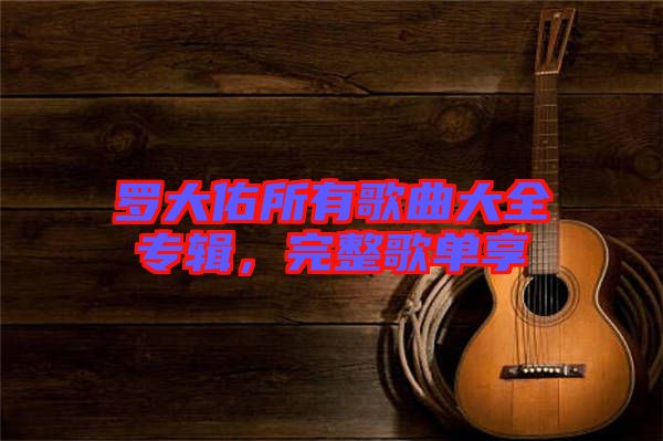 羅大佑所有歌曲大全專輯，完整歌單享