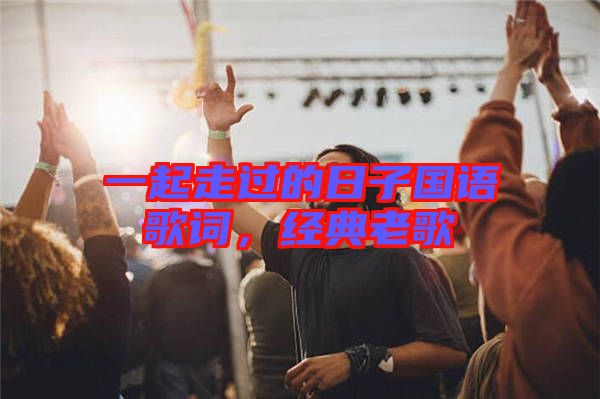 一起走過的日子國(guó)語(yǔ)歌詞，經(jīng)典老歌