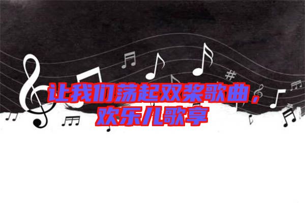 讓我們蕩起雙槳歌曲，歡樂兒歌享