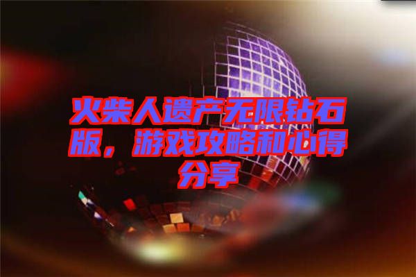 火柴人遺產(chǎn)無限鉆石版，游戲攻略和心得分享