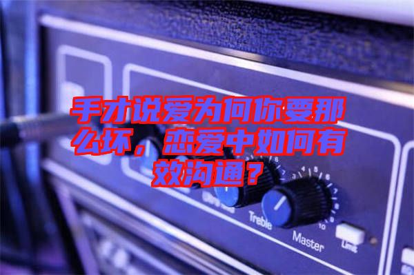 手才說愛為何你要那么壞，戀愛中如何有效溝通？
