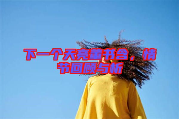 下一個(gè)天亮董書(shū)含，情節(jié)回顧與析