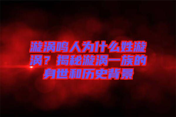漩渦鳴人為什么姓漩渦？揭秘漩渦一族的身世和歷史背景