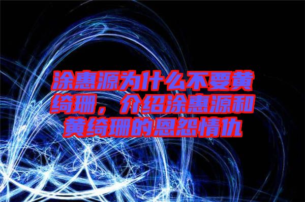 涂惠源為什么不要黃綺珊，介紹涂惠源和黃綺珊的恩怨情仇