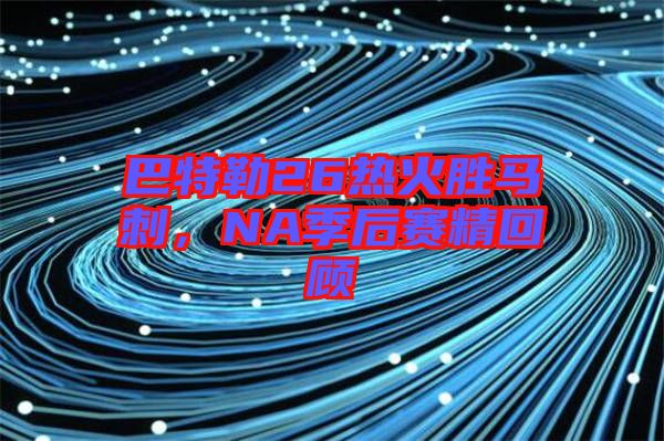 巴特勒26熱火勝馬刺，NA季后賽精回顧