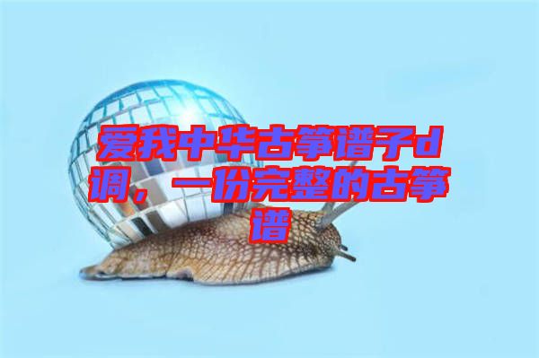 愛我中華古箏譜子d調(diào)，一份完整的古箏譜