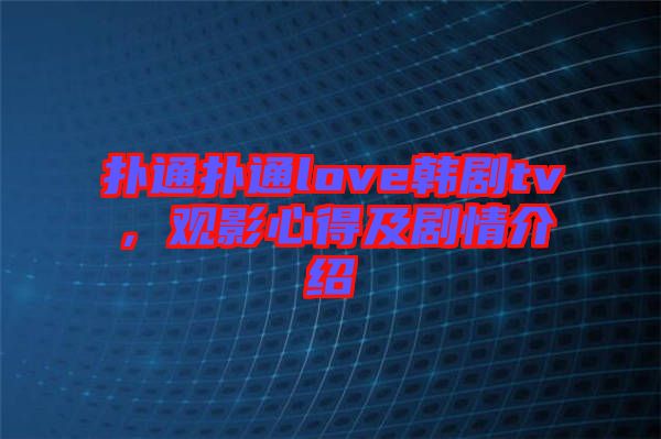 撲通撲通love韓劇tv，觀影心得及劇情介紹