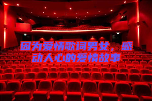 因?yàn)閻?ài)情歌詞男女，感動(dòng)人心的愛(ài)情故事