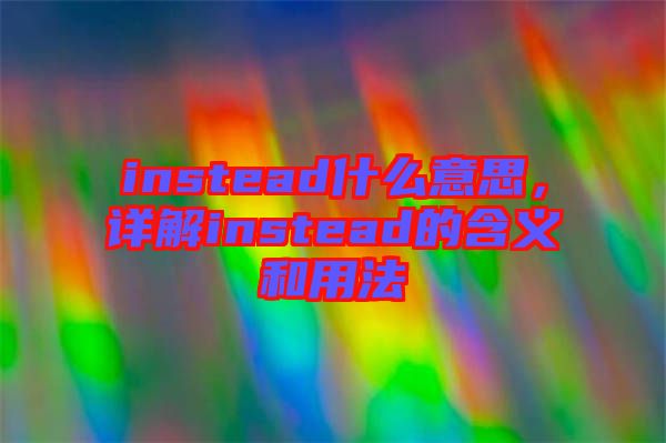 instead什么意思，詳解instead的含義和用法