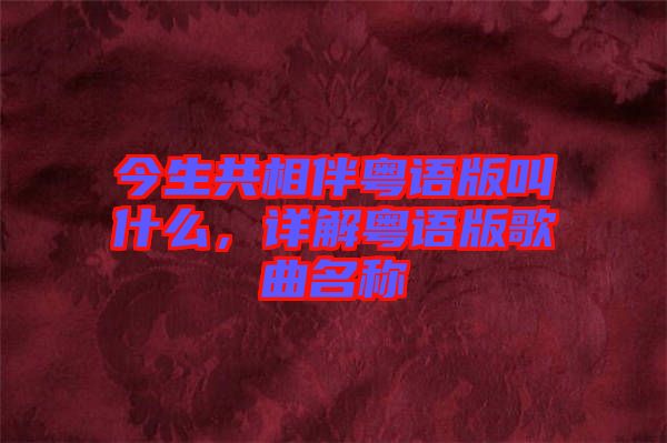 今生共相伴粵語版叫什么，詳解粵語版歌曲名稱