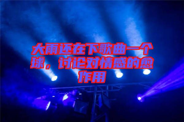 大雨還在下歌曲一個球，討論對情感的愈作用