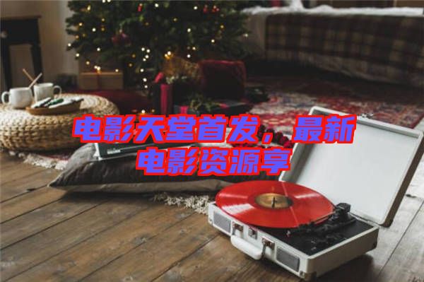 電影天堂首發(fā)，最新電影資源享