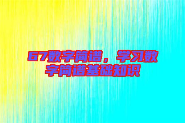 67數(shù)字簡譜，學(xué)習(xí)數(shù)字簡譜基礎(chǔ)知識