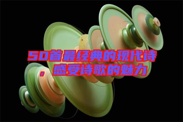 50首最經(jīng)典的現(xiàn)代詩，感受詩歌的魅力
