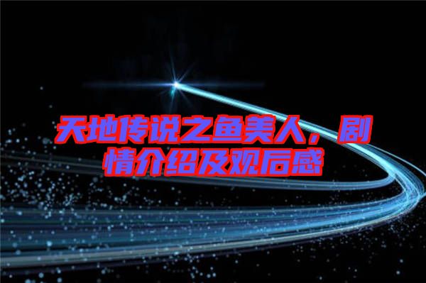 天地傳說(shuō)之魚(yú)美人，劇情介紹及觀后感