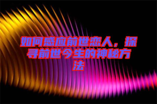 如何感應(yīng)前世戀人，探尋前世今生的神秘方法