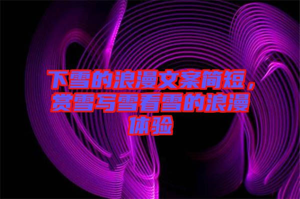 下雪的浪漫文案簡短，賞雪寫雪看雪的浪漫體驗