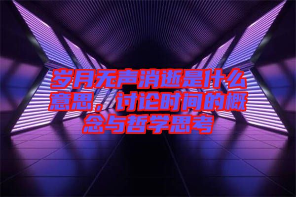 歲月無(wú)聲消逝是什么意思，討論時(shí)間的概念與哲學(xué)思考