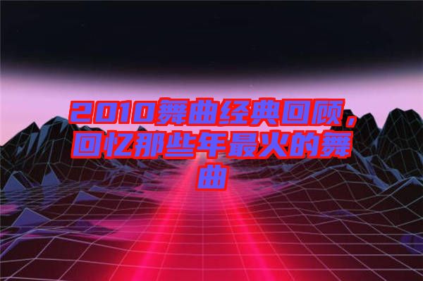 2010舞曲經(jīng)典回顧，回憶那些年最火的舞曲