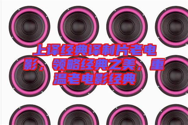 上譯經(jīng)典譯制片老電影，領(lǐng)略經(jīng)典之美，重溫老電影經(jīng)典
