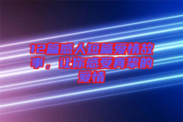 12篇感人短篇愛情故事，讓你感受真摯的愛情