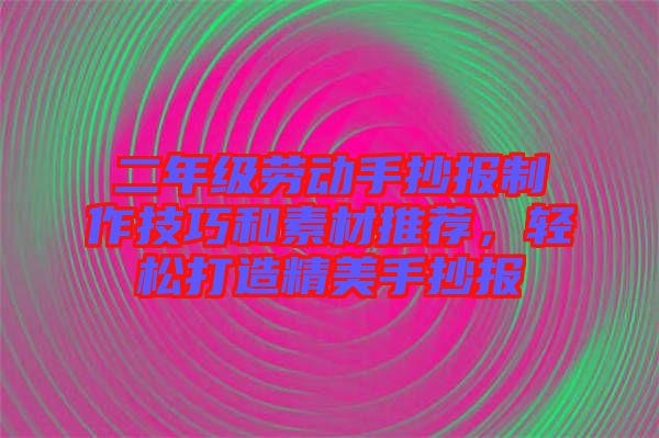 二年級勞動手抄報制作技巧和素材推薦，輕松打造精美手抄報