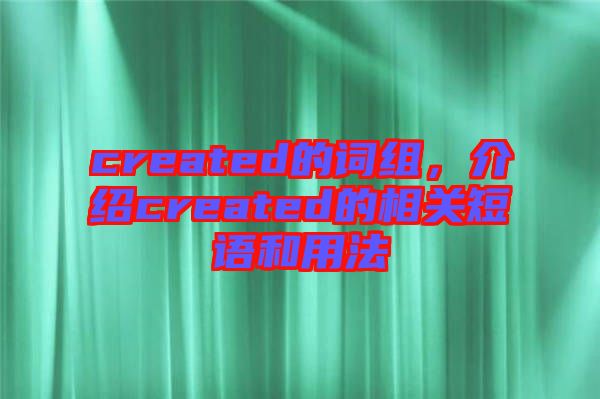 created的詞組，介紹created的相關(guān)短語和用法