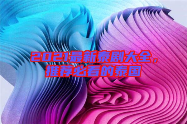 2021最新泰劇大全，推薦必看的泰國