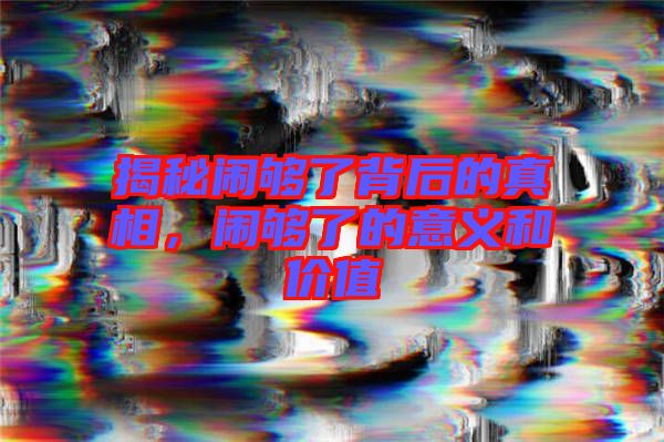揭秘鬧夠了背后的真相，鬧夠了的意義和價值