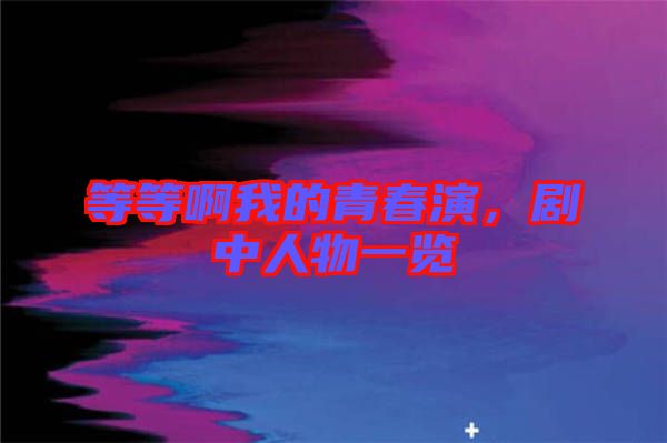等等啊我的青春演，劇中人物一覽