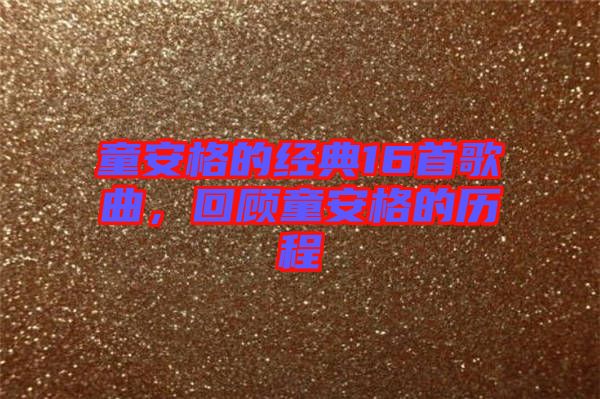 童安格的經(jīng)典16首歌曲，回顧童安格的歷程